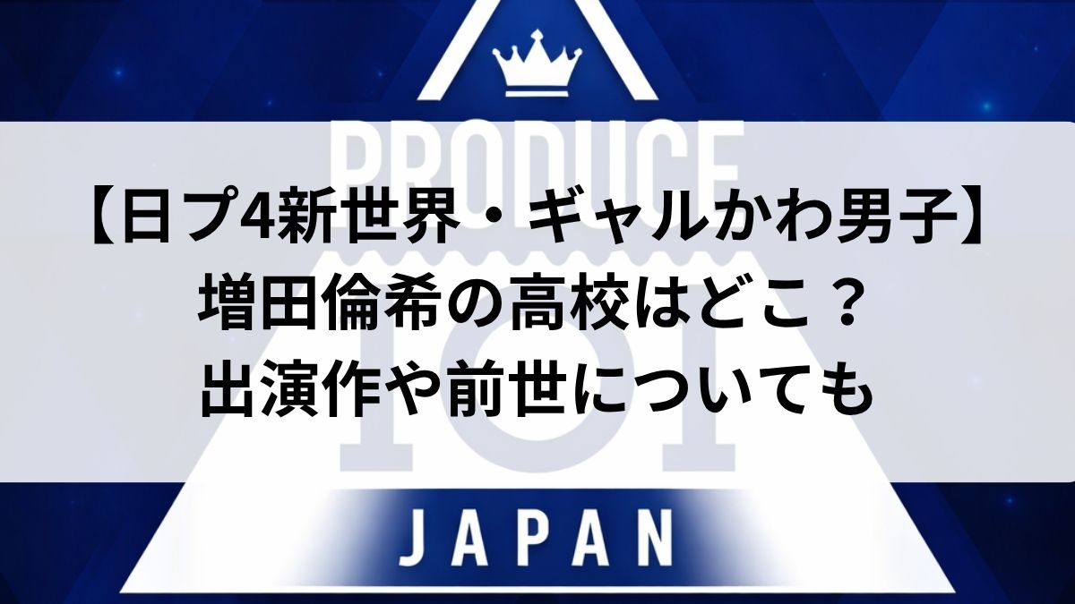 【日プ4新世界・ギャルかわ男子】増田倫希の高校はどこ?出演作や前世についても
