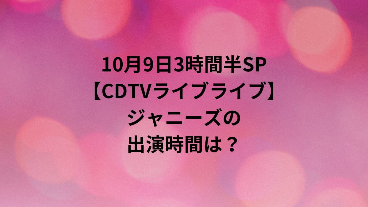 CDTVライブライブ10月9日タイムテーブル