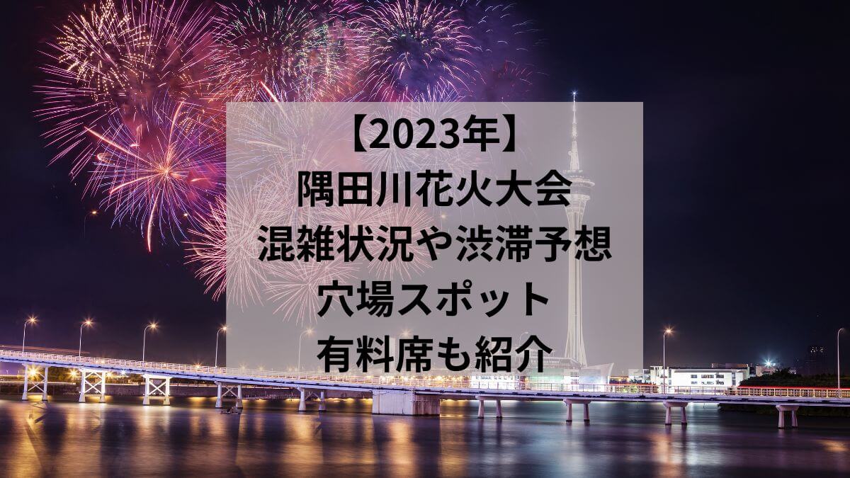 【2023年】隅田川花火大会の混雑状況や渋滞予想は？穴場スポットや有料席も紹介