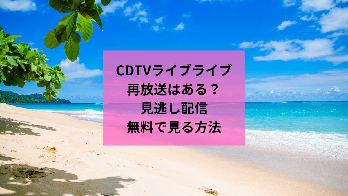CDTVライブライブ8月14日再放送はある？見逃し配信や無料で見る方法を紹介！
