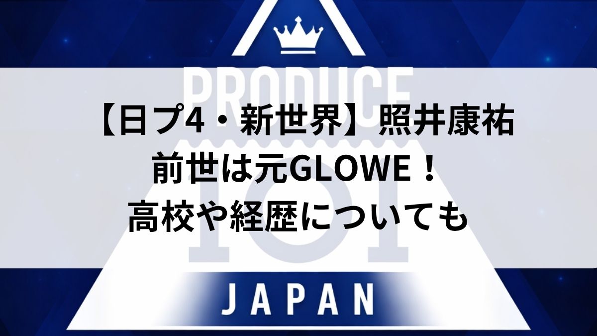 【日プ4・新世界】照井康祐の前世は元GLOWE!高校や経歴についても