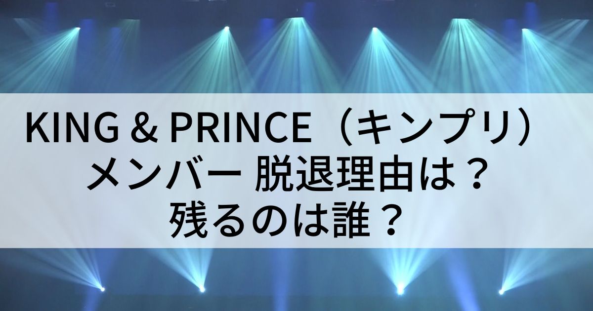 King & Prince（キンプリ）メンバー 脱退理由は？残るのは誰？