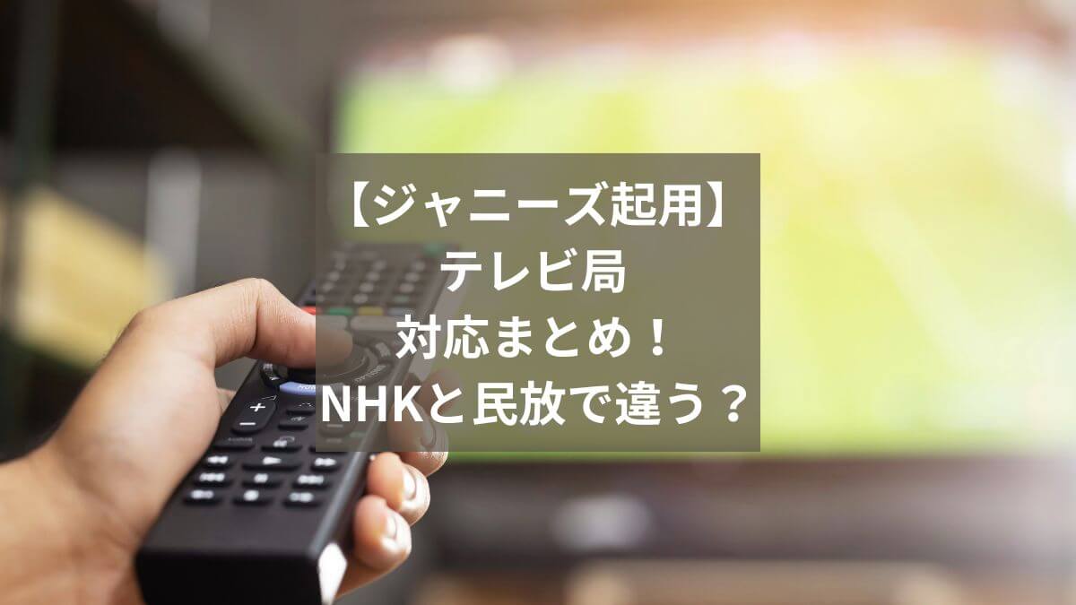 【ジャニーズ起用】テレビ局 対応まとめ！NHKと民放の見解の違いは