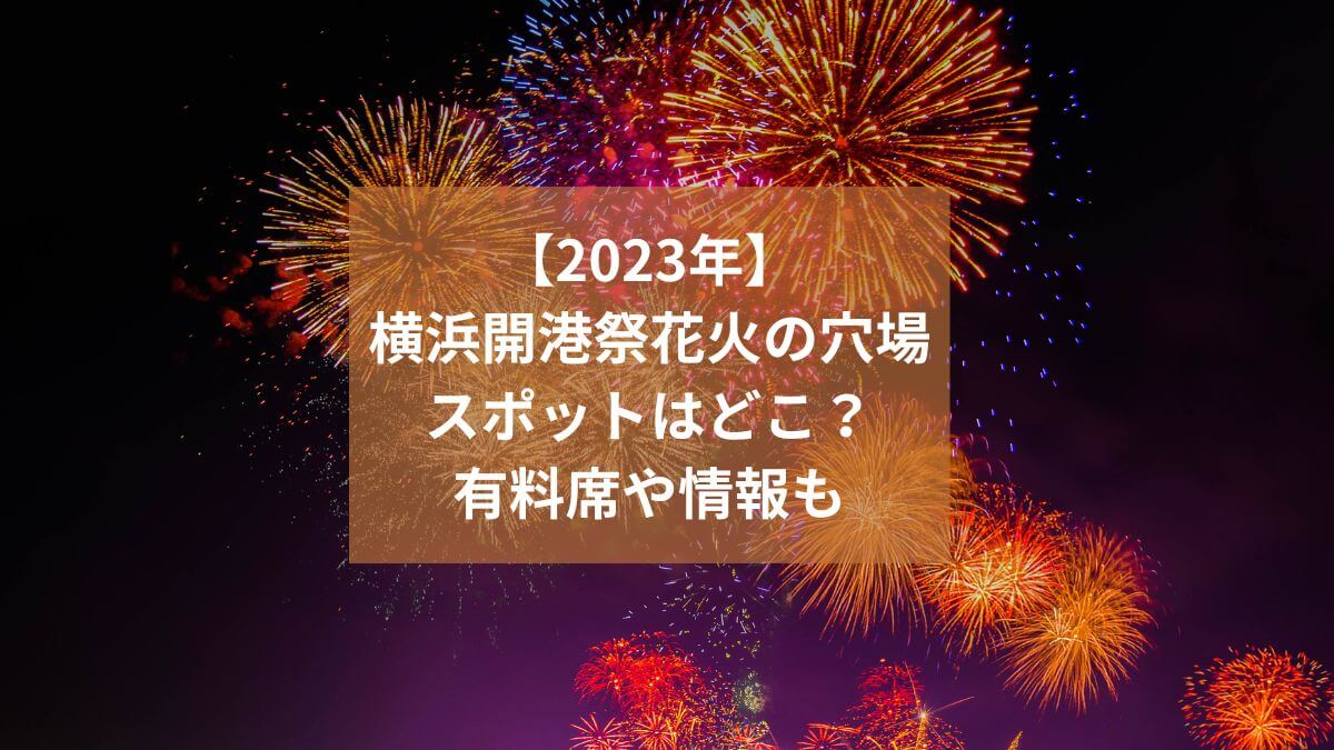 【2023年】横浜開港祭花火の穴場スポットはどこ？有料席や情報も