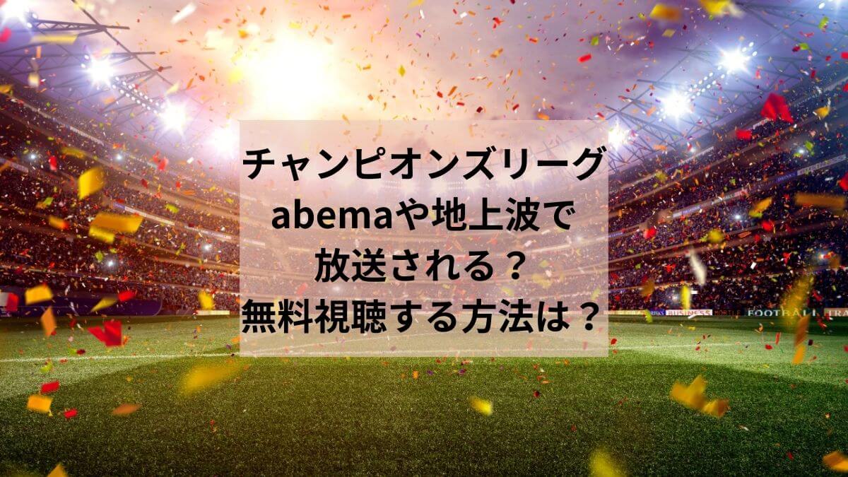 チャンピオンズリーグ2023－2024はabemaや地上波で放送される？無料視聴する方法は？