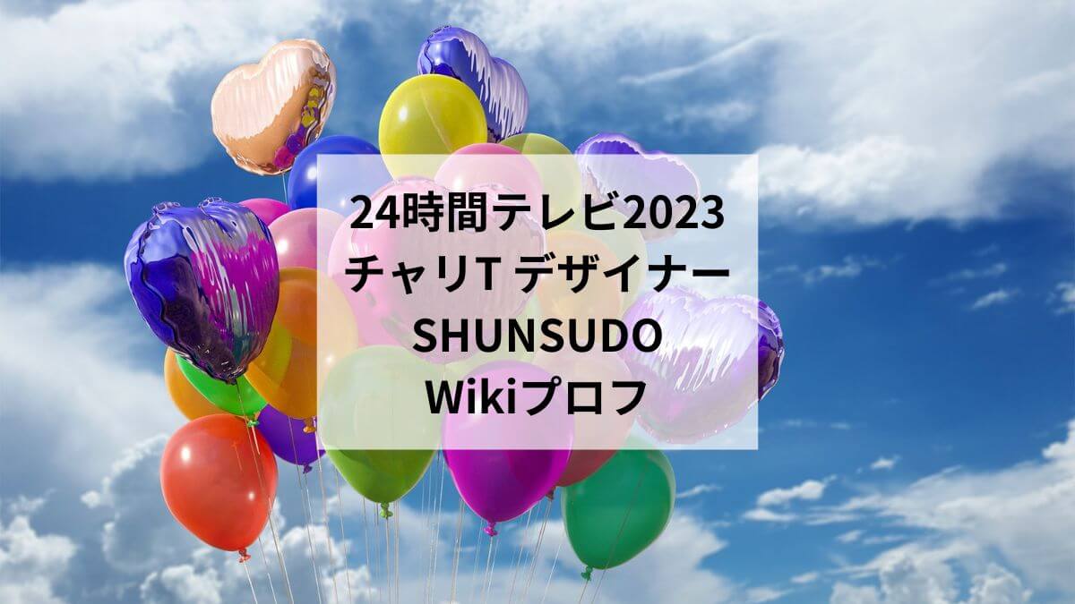24時間テレビ2023チャリT デザイナーSHUNSUDOのWikiプロフ！年齢や経歴は？