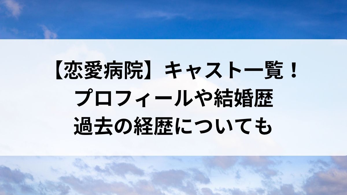 【恋愛病院】キャスト一覧!プロフィールや結婚歴・過去の経歴についても