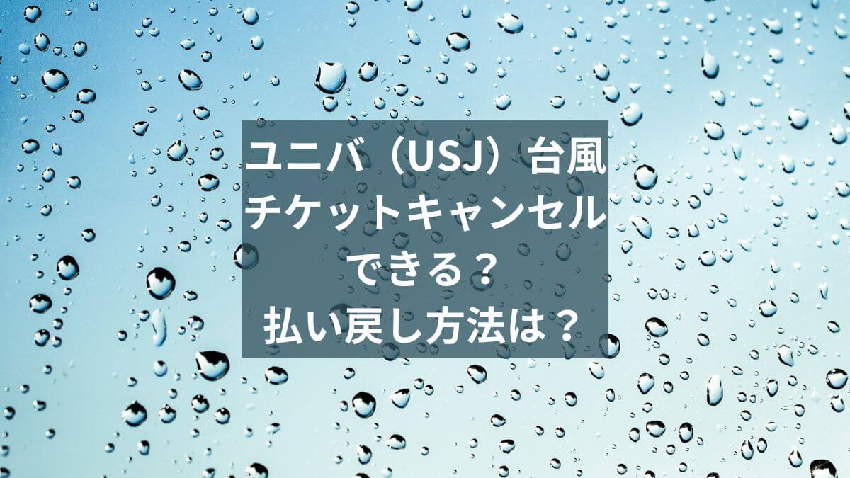 ユニバ（USJ）台風でチケットキャンセルはできる？払い戻し方法は？