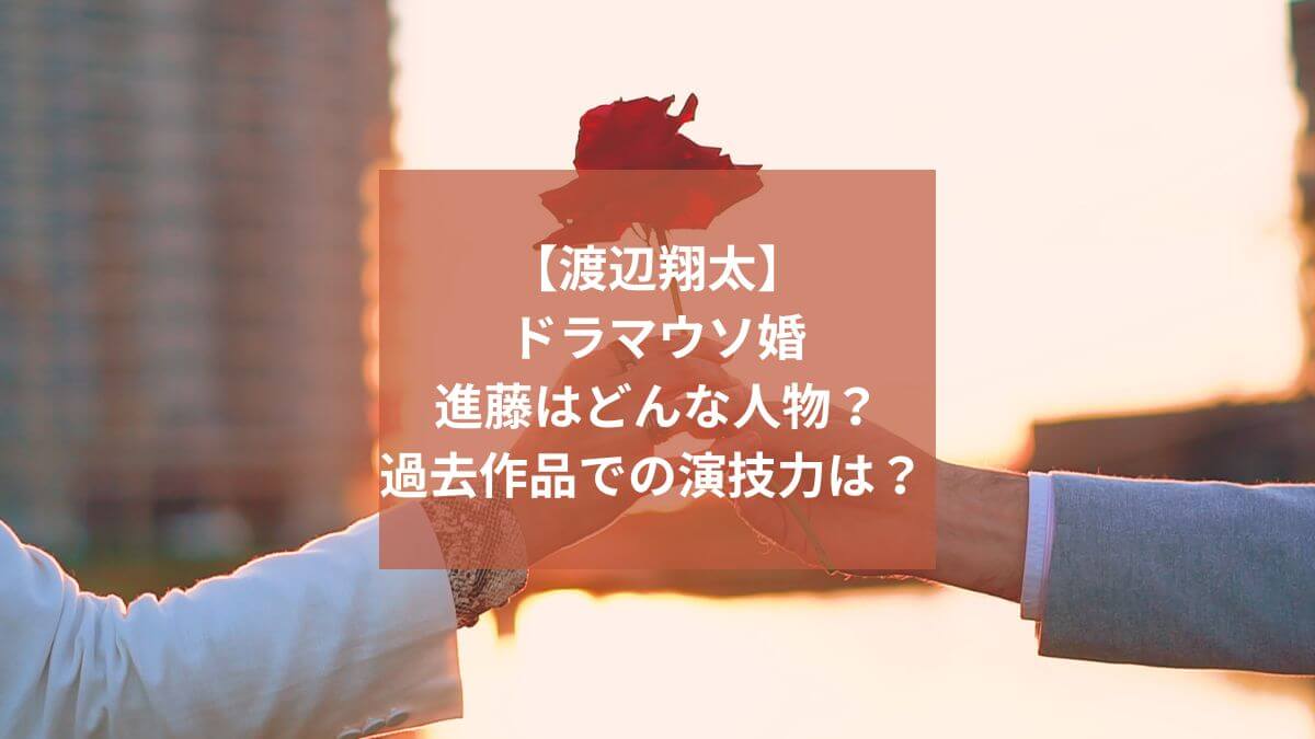 【渡辺翔太】ドラマウソ婚の役名は進藤将輝でどんな人物？過去作品での演技力は？ 