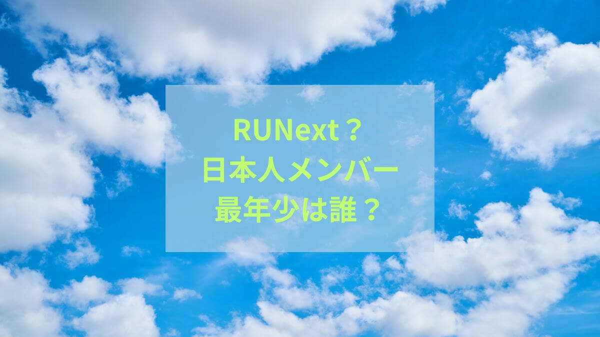 RUNext？（アーユーネクスト）日本人メンバープロフィール｜最年少は誰？