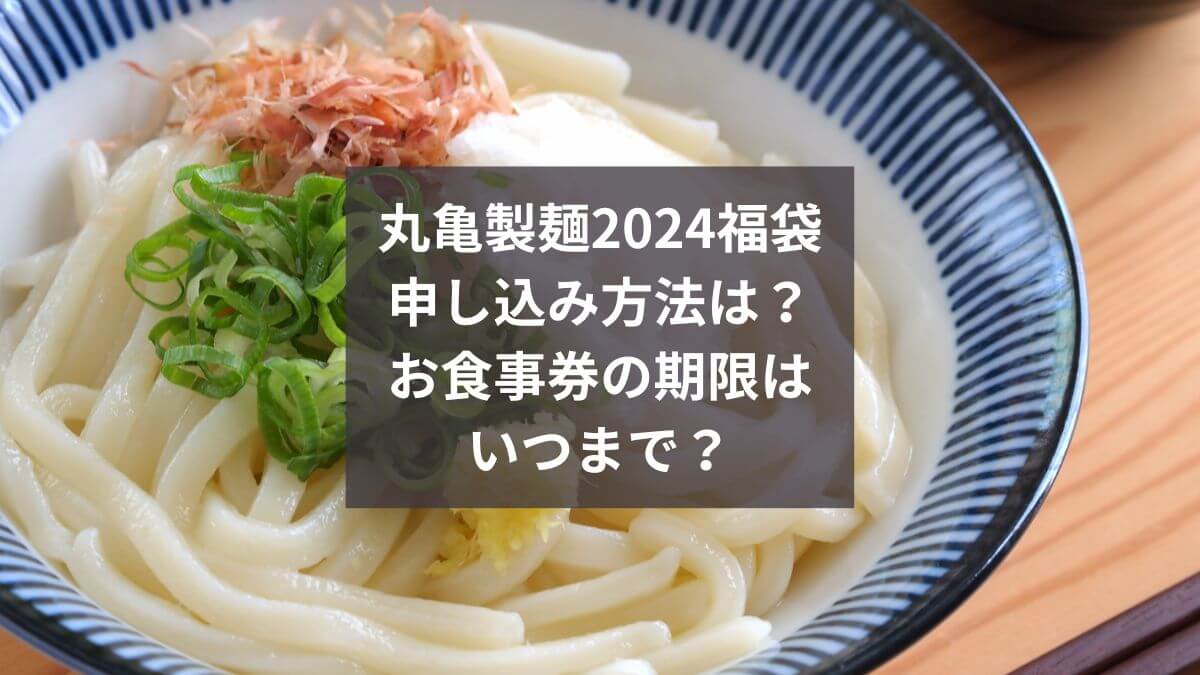 丸亀製麺2024福袋の申し込み方法は？お食事券の期限はいつまで？ (1)