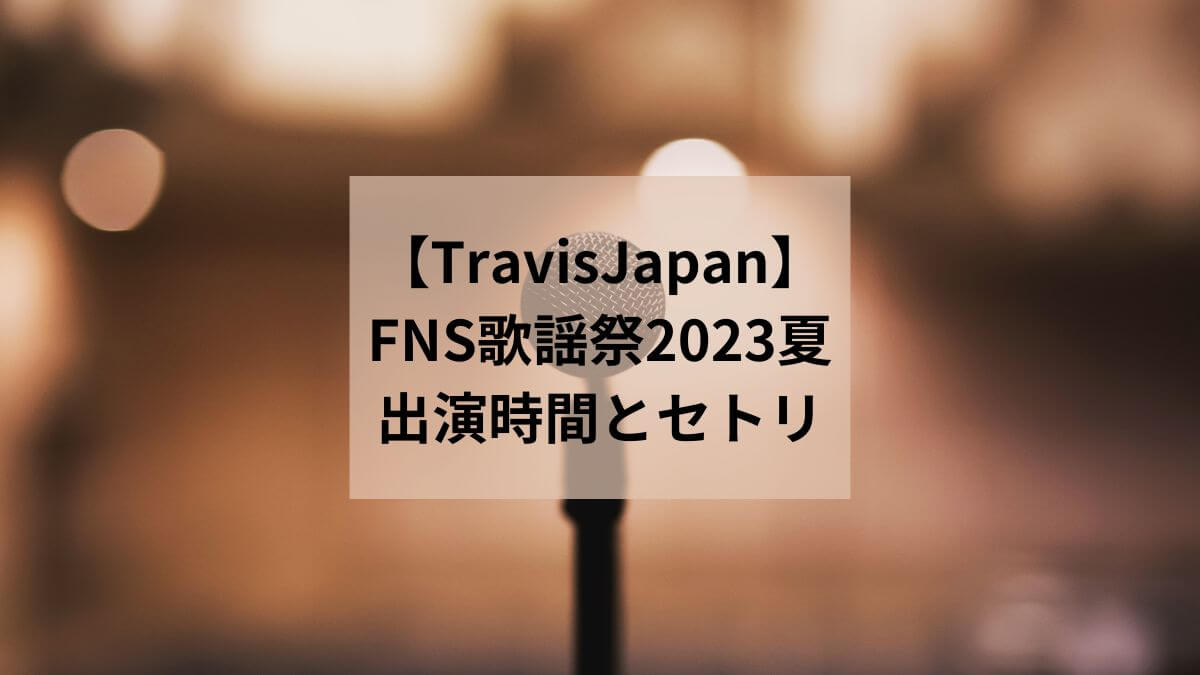 【トラジャ】FNS歌謡祭2023夏の出演時間とセットリストを紹介