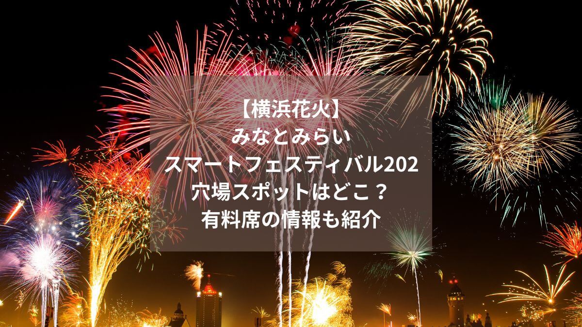 【横浜花火】みなとみらいスマートフェスティバル2023の穴場スポットはどこ？有料席と無料席の情報