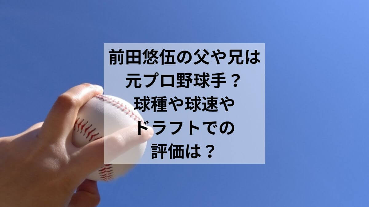 前田悠伍の父や兄は元プロ野球選手？球種や球速やドラフトでの評価は？