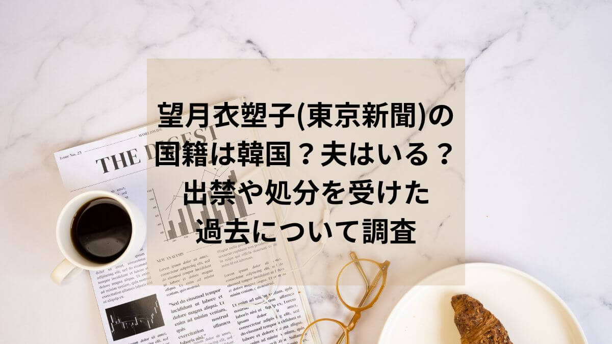 望月衣塑子（東京新聞）の国籍は韓国？夫はいる？出禁や処分を受けた過去について調査